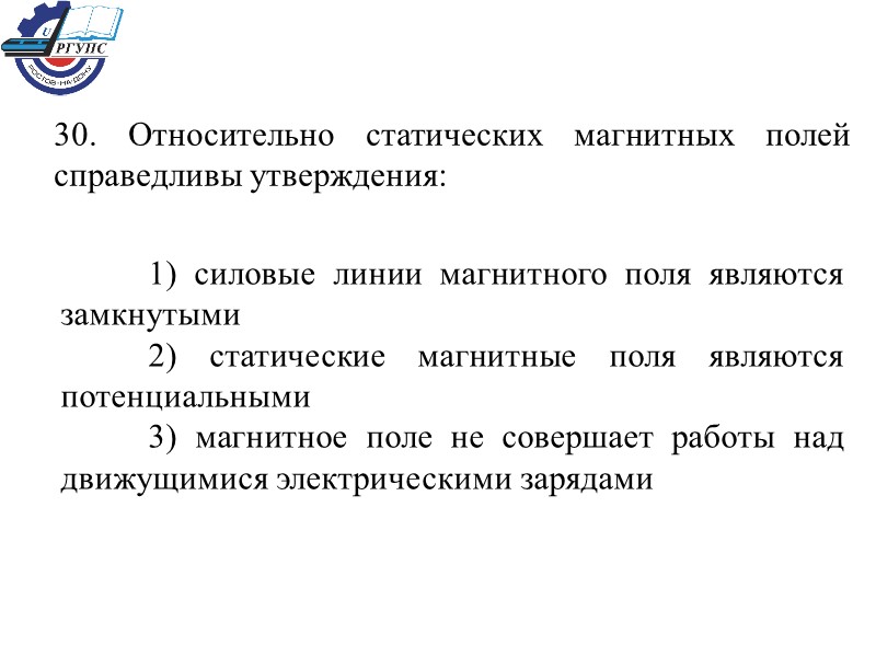 30. Относительно статических магнитных полей справедливы утверждения:  1) силовые линии магнитного поля являются